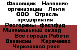 Фасовщик › Название организации ­ Лента, ООО › Отрасль предприятия ­ Рестораны, фастфуд › Минимальный оклад ­ 24 311 - Все города Работа » Вакансии   . Карачаево-Черкесская респ.
